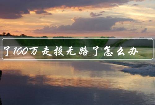 欠了100万走投无路了怎么办