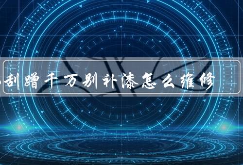 小刮蹭千万别补漆怎么维修
