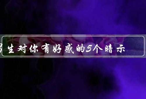 男生对你有好感的5个暗示