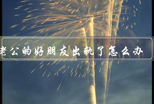 和老公的好朋友出轨了怎么办