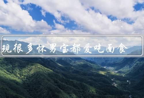 发现很多怀男宝都爱吃面食