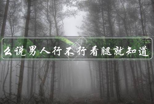 为什么说男人行不行看腿就知道