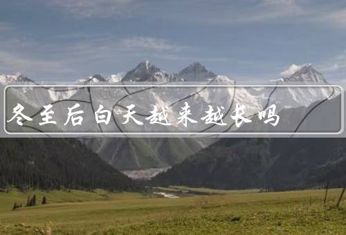 冬至后白天越来越长吗