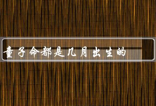 童子命都是几月出生的