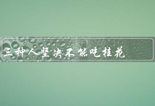 三种人坚决不能吃桂花