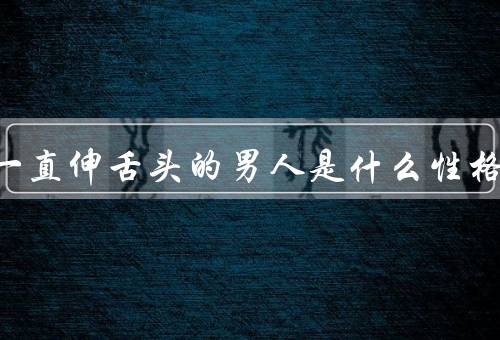 接吻一直伸舌头的男人是什么性格