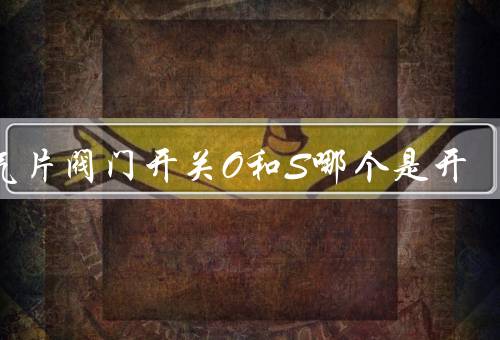 暖气片阀门开关O和S哪个是开，O的方向是开（0-5开关示意图）