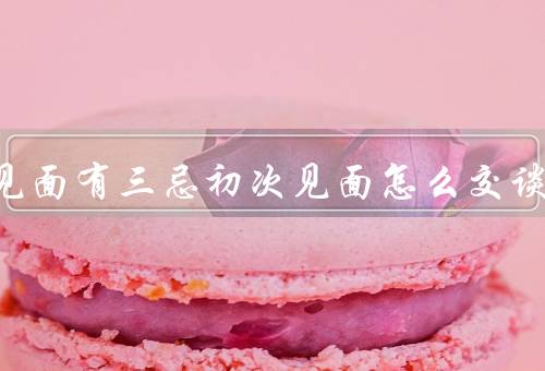 亲家见面有三忌初次见面怎么交谈