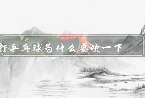 打乒乓球为什么要吹一下