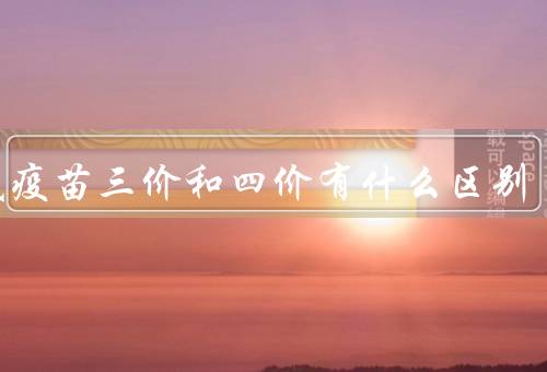 流感疫苗三价和四价有什么区别