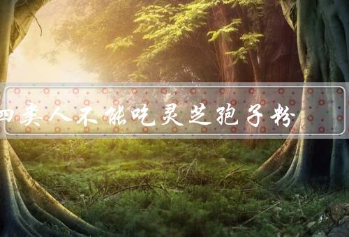 四类人不能吃灵芝孢子粉