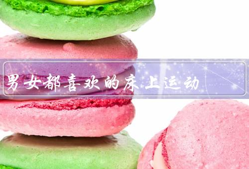 男女都喜欢的床上运动