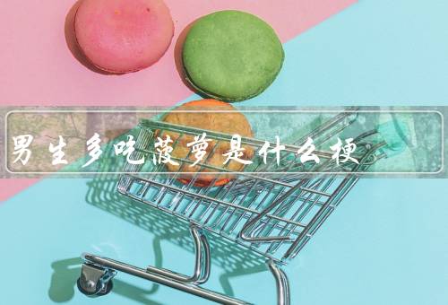 男生多吃菠萝是什么梗