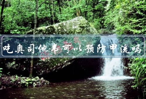 提前吃奥司他韦可以预防甲流吗