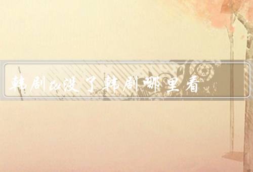 韩剧tv没了韩剧哪里看