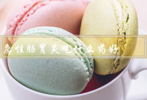 急性肠胃炎吃什么药好