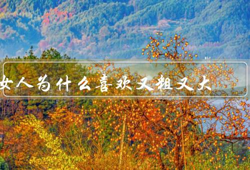 女人为什么喜欢又粗又大