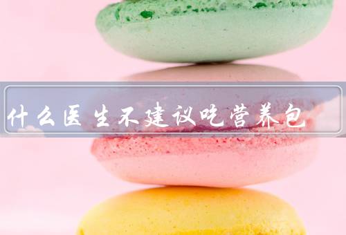 为什么医生不建议吃营养包