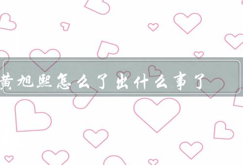 黄旭熙怎么了出什么事了