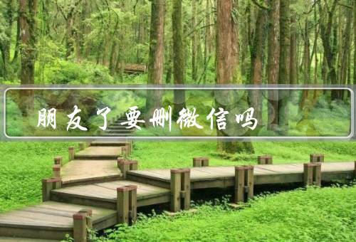 朋友了要删微信吗