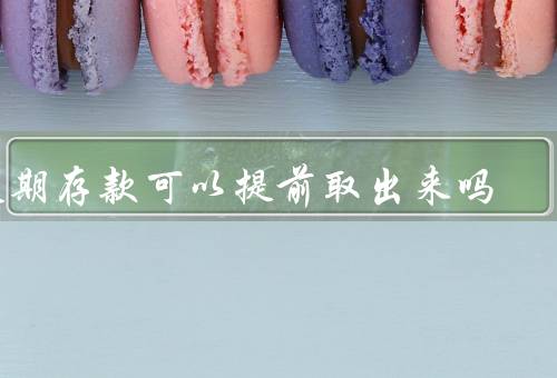 定期存款可以提前取出来吗