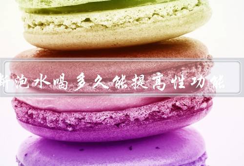 川断泡水喝多久能提高性功能