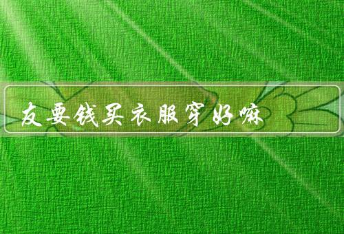 友要钱买衣服穿好嘛