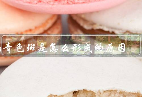 褐青色斑是怎么形成的原因