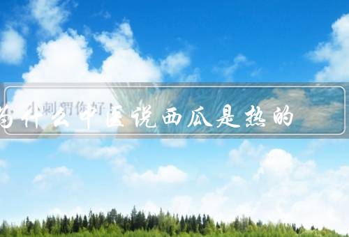 为什么中医说西瓜是热的