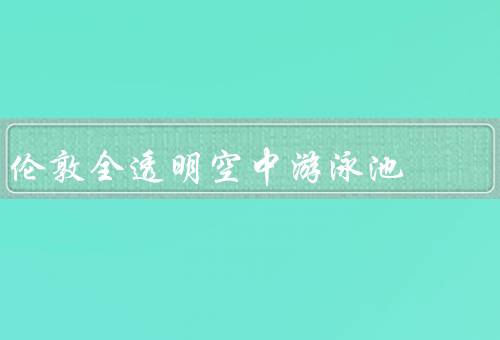 伦敦全透明空中游泳池