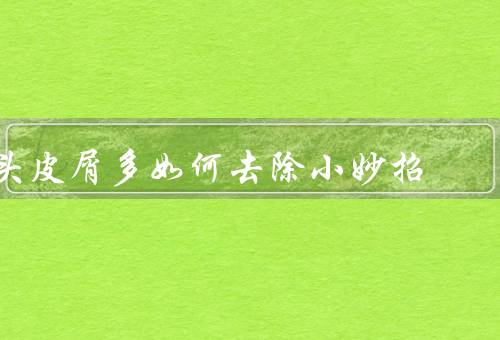头皮屑多如何去除小妙招