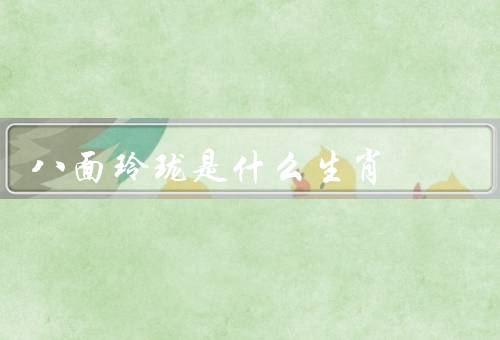 八面玲珑是什么生肖