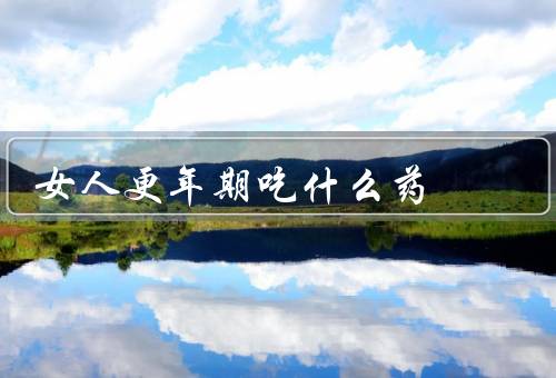 女人更年期吃什么药