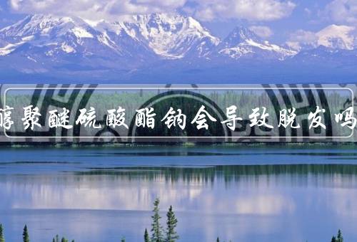 月桂醇聚醚硫酸酯钠会导致脱发吗，不会但可能导致干燥敏感