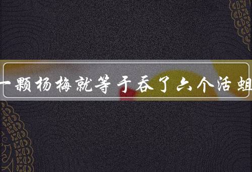 每吃一颗杨梅就等于吞了六个活蛆