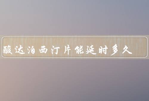 盐酸达泊西汀片能延时多久