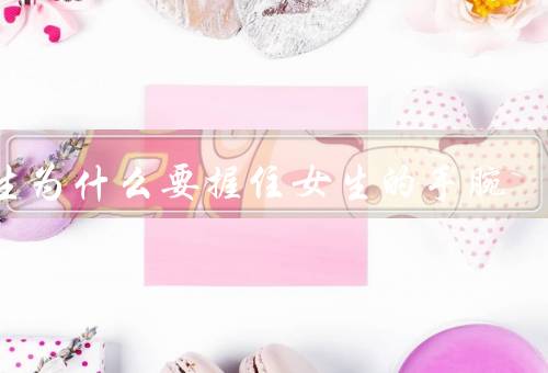 男生为什么要握住女生的手腕