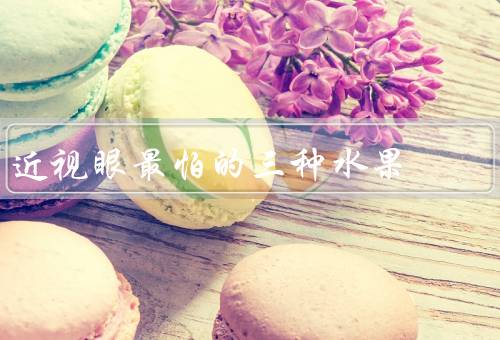 近视眼最怕的三种水果