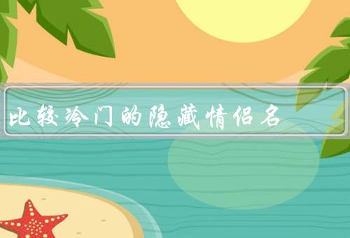 比较冷门的隐藏情侣名
