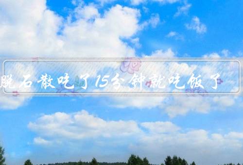 蒙脱石散吃了15分钟就吃饭了