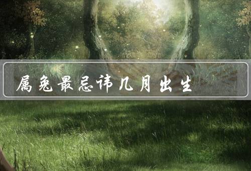属兔最忌讳几月出生