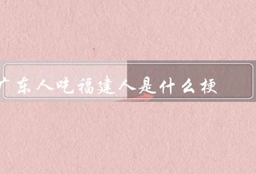 广东人吃福建人是什么梗