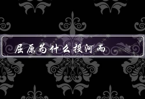 屈原为什么投河而