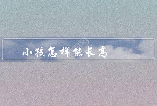 小孩怎样能长高