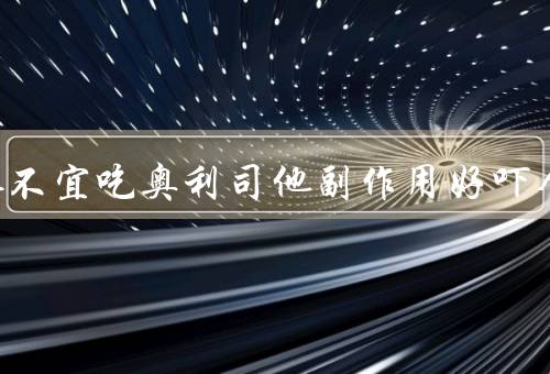 三种人不宜吃奥利司他副作用好吓人