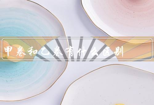 甲卷和乙卷有什么区别