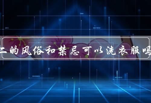 二月二的风俗和禁忌可以洗衣服吗