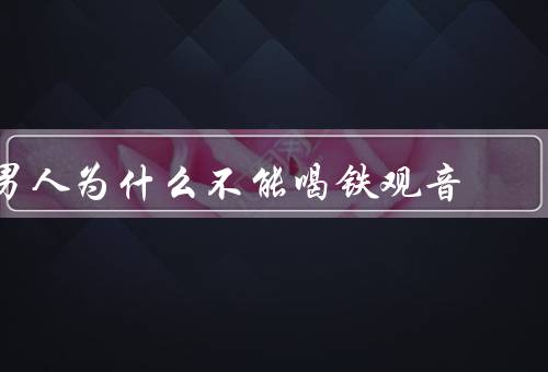 男人为什么不能喝铁观音