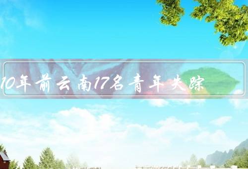 10年前云南17名青年失踪