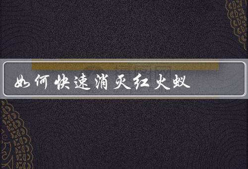 如何快速消灭红火蚁